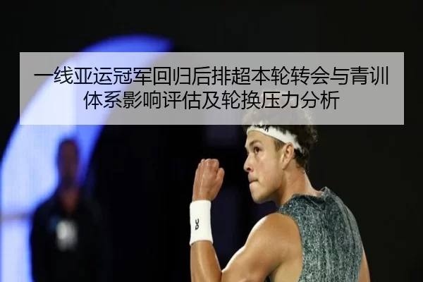 一线亚运冠军回归后排超本轮转会与青训体系影响评估及轮换压力分析